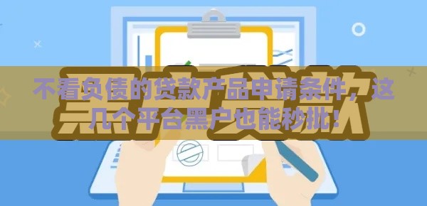 不看负债的贷款产品申请条件，这几个平台黑户也能秒批！