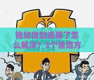 钱站贷款逾期了怎么解决？3个靠谱方法帮你上岸不踩坑