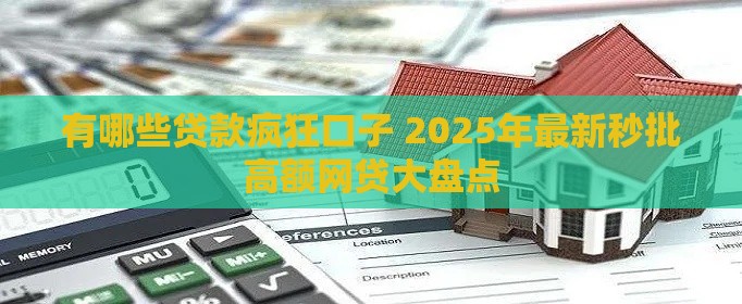 有哪些贷款疯狂口子 2025年最新秒批高额网贷大盘点