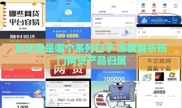 乐水贷是哪个系列口子 深度解析热门网贷产品归属