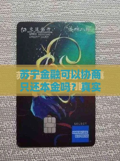 苏宁金融可以协商只还本金吗？真实协商经验分享