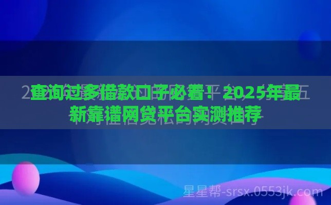 查询过多借款口子必看！2025年最新靠谱网贷平台实测推荐