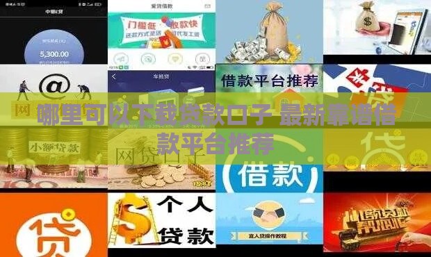 哪里可以下载贷款口子 最新靠谱借款平台推荐