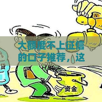 大额度不上征信的口子推荐，这几个平台下款快还不查征信
