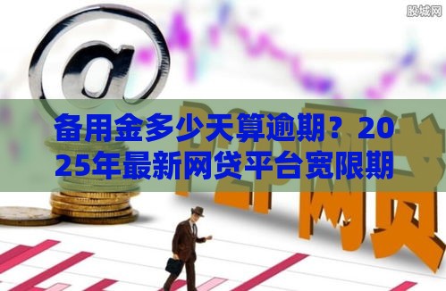 备用金多少天算逾期？2025年最新网贷平台宽限期大揭秘