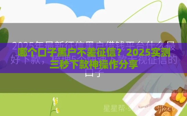 哪个口子黑户不差征信？2025实测三秒下款神操作分享
