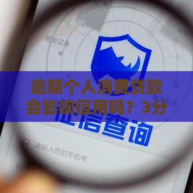 逾期个人消费贷款会影响信用吗？3分钟看懂征信那些事儿