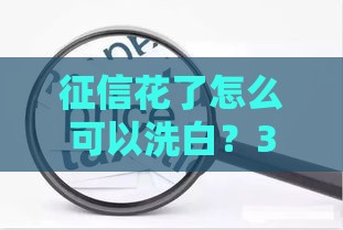 征信花了怎么可以洗白？3个真实有效的修复方法分享