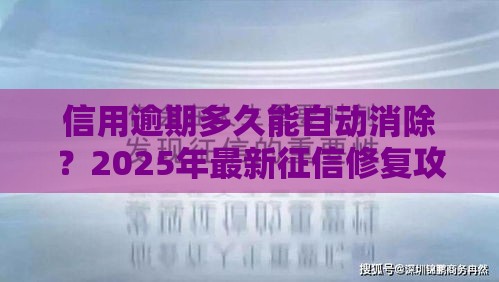 信用逾期多久能自动消除？2025年最新征信修复攻略