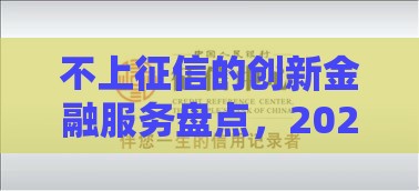不上征信的创新金融服务盘点，2025年这些口子真能救急！