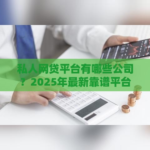 私人网贷平台有哪些公司？2025年最新靠谱平台大揭秘