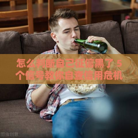 怎么判断自己征信黑了 5个信号教你自查信用危机