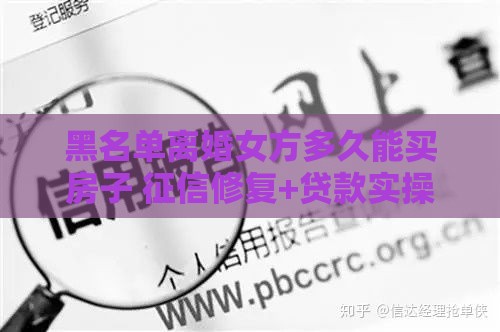 黑名单离婚女方多久能买房子 征信修复+贷款实操指南