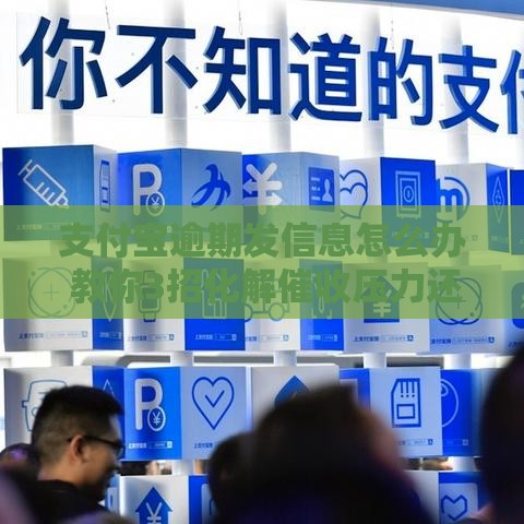 支付宝逾期发信息怎么办 教你3招化解催收压力还能保住芝麻分