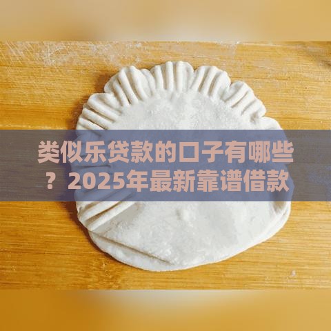 类似乐贷款的口子有哪些？2025年最新靠谱借款平台推荐