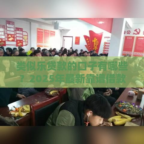 类似乐贷款的口子有哪些？2025年最新靠谱借款平台推荐