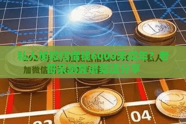 私人加微信借钱6000未成年？老哥亲测靠谱渠道分享