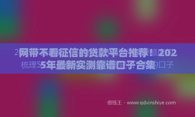 网带不看征信的贷款平台推荐！2025年最新实测靠谱口子合集