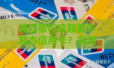 湘江银行逾期能不能办信用卡？实测3天拿下金卡攻略