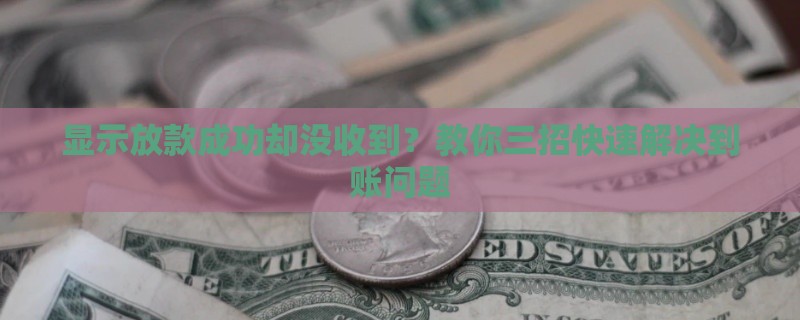 显示放款成功却没收到？教你三招快速解决到账问题