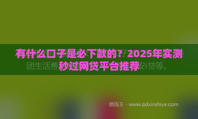 有什么口子是必下款的？2025年实测秒过网贷平台推荐
