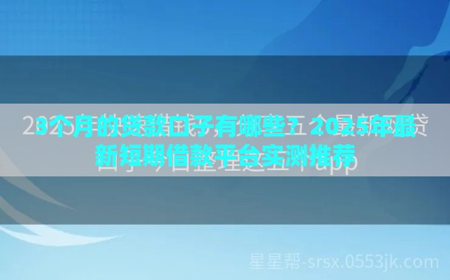 3个月的贷款口子有哪些？2025年最新短期借款平台实测推荐