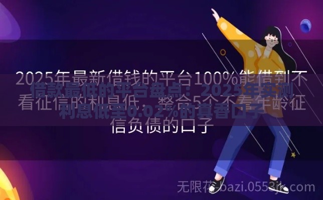 借款最低的平台盘点：2025年实测利息低至0.02%的真香口子