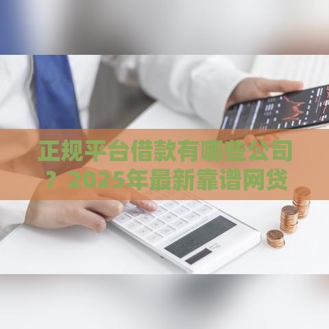 正规平台借款有哪些公司？2025年最新靠谱网贷平台推荐