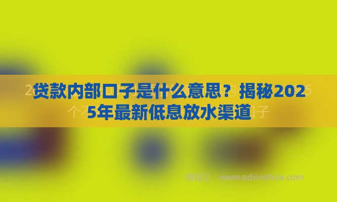 贷款内部口子是什么意思？揭秘2025年最新低息放水渠道