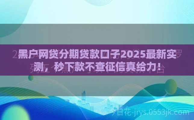 黑户网贷分期贷款口子2025最新实测，秒下款不查征信真给力！