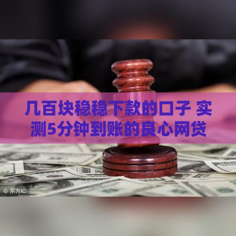 几百块稳稳下款的口子 实测5分钟到账的良心网贷推荐