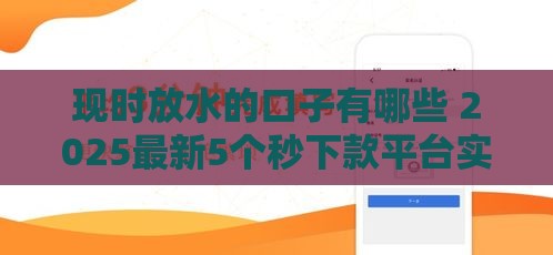 现时放水的口子有哪些 2025最新5个秒下款平台实测