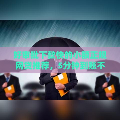 好审批下款快的小额正规网贷推荐，5分钟到账不查征信真给力