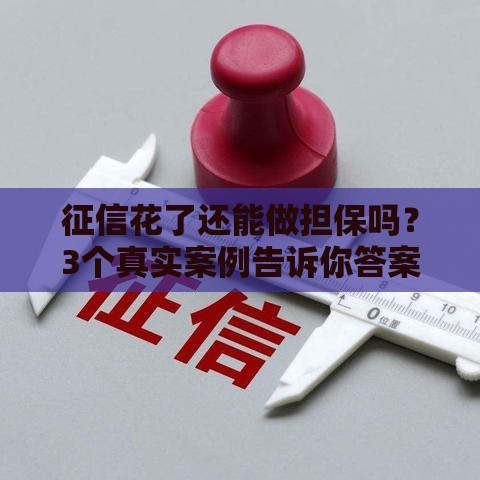 征信花了还能做担保吗？3个真实案例告诉你答案