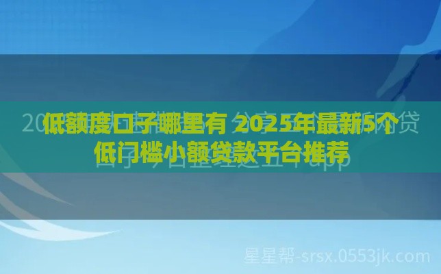 低额度口子哪里有 2025年最新5个低门槛小额贷款平台推荐