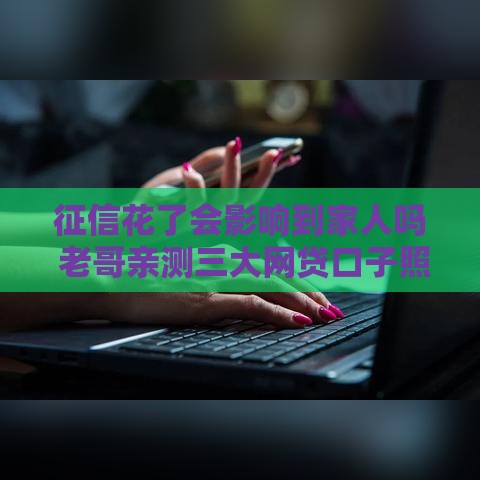 征信花了会影响到家人吗 老哥亲测三大网贷口子照样下款