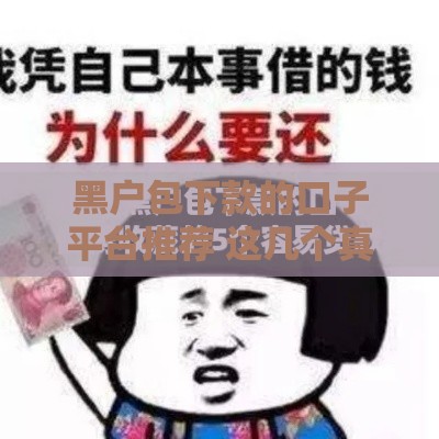 黑户包下款的口子平台推荐 这几个真能下款不忽悠 黑户包下款的口子平台推荐 这几个真能下款不忽悠