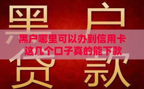 黑户哪里可以办到信用卡 这几个口子真的能下款