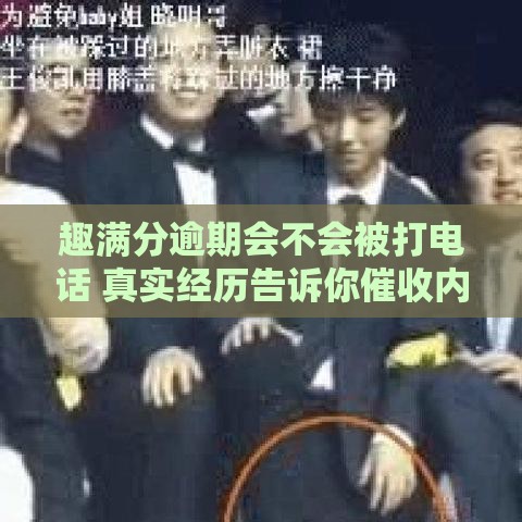趣满分逾期会不会被打电话 真实经历告诉你催收内幕