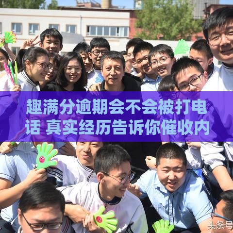 趣满分逾期会不会被打电话 真实经历告诉你催收内幕