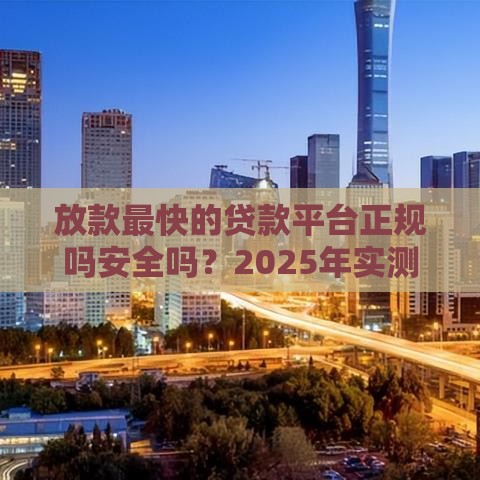 放款最快的贷款平台正规吗安全吗？2025年实测3家靠谱口子