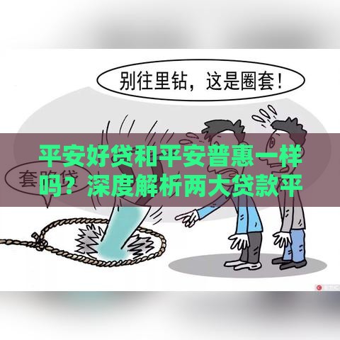 平安好贷和平安普惠一样吗？深度解析两大贷款平台区别