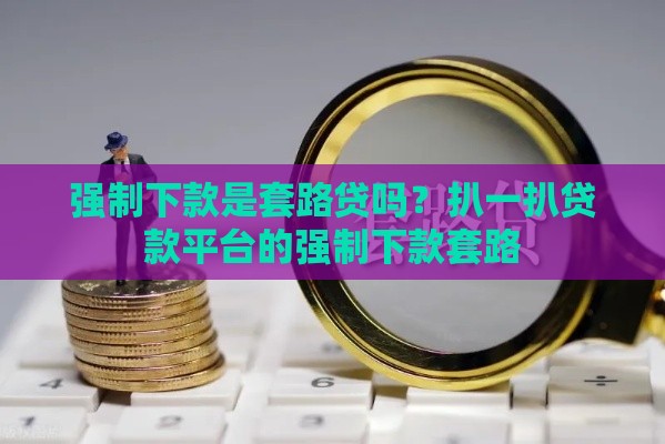 强制下款是套路贷吗？扒一扒贷款平台的强制下款套路