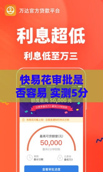 快易花审批是否容易 实测5分钟秒批额度的秘密