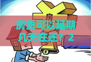 房贷可以延期几天在还?2025最新延期政策及实操攻略 房贷可以延期几天在还?2025最新延期政策及实操攻略