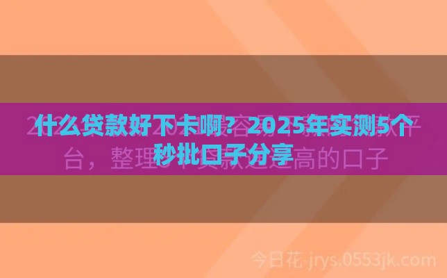 什么贷款好下卡啊？2025年实测5个秒批口子分享