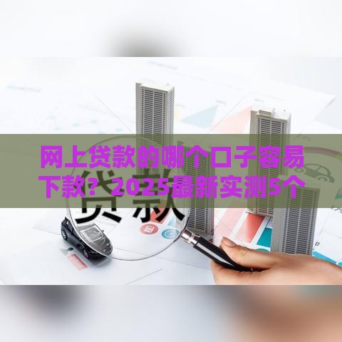 网上贷款的哪个口子容易下款？2025最新实测5个秒过平台