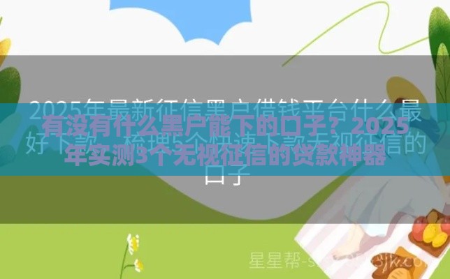 有没有什么黑户能下的口子？2025年实测3个无视征信的贷款神器