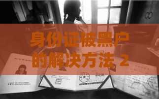 身份证被黑户的解决方法 2025年最新实测上岸指南