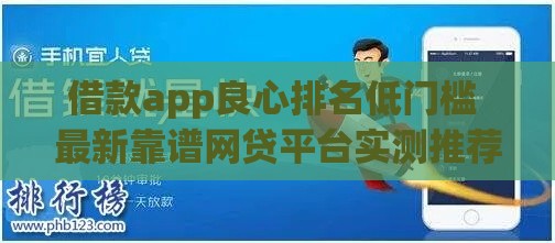 借款app良心排名低门槛 最新靠谱网贷平台实测推荐